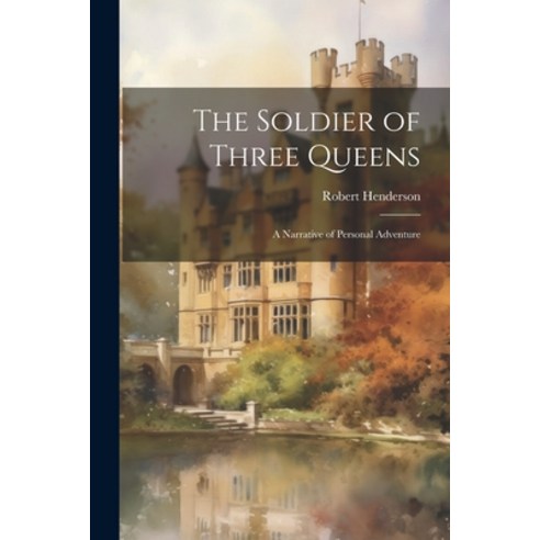 (영문도서) The Soldier of Three Queens: A Narrative of Personal Adventure Paperback, Legare Street Press, English, 9781022518544