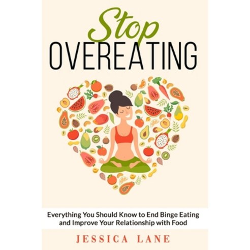 Stop Overeating: Everything You Should Know to End Binge Eating and Improve Relationship with Food Paperback, Independently Published