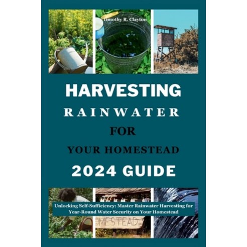 (영문도서) Harvesting Rainwater for Your Homestead 2024 Guide: Unlocking Self-Sufficiency: Master Rainwa... Paperback, Independently Published, English, 9798321228029