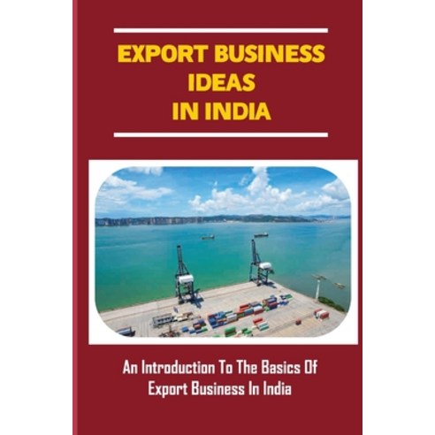 (영문도서) Export Business Ideas In India: An Introduction To The Basics Of Export Business In India: Ho... Paperback, Independently Published, English, 9798548690791