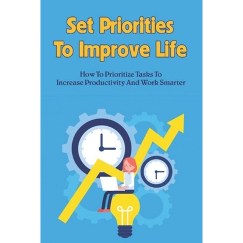 (영문도서) Set Priorities To Improve Life: How To Prioritize Tasks To Increase Productivity And Work Sma... Paperback, Independently Published, English, 9798536595282