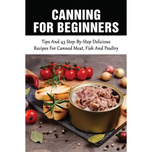 (영문도서) Canning For Beginners: Tips And 43 Step-By-Step Delicious Recipes For Canned Meat Fish And P... Paperback, Independently Published, English, 9798528217338