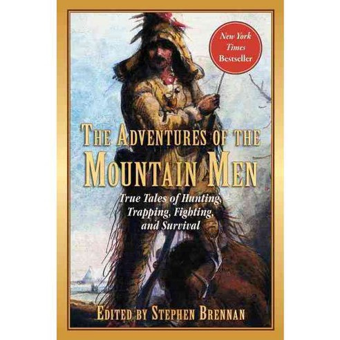 The Adventures of the Mountain Men: True Tales of Hunting Trapping Fighting Adventure and Survival, Skyhorse Pub Co Inc