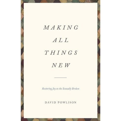 Making All Things New: Restoring Joy to the Sexually Broken, Crossway Books