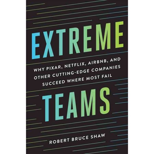 Extreme Teams: Why Pixar Netflix Airbnb and Other Cutting-Edge Companies Succeed Where Most Fail, Amacom Books