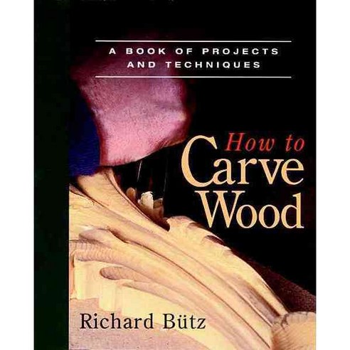 How to Carve Wood: A Book of Projects and Techniques, Taunton Pr
