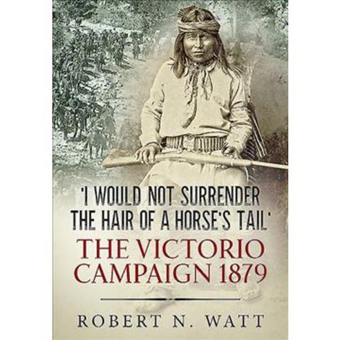 ''I Will Not Surrender the Hair of a Horse''s Tail'': The Victorio Campaign 1879 Hardcover, Helion & Company