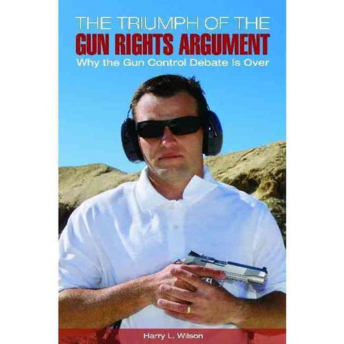 The Triumph of the Gun-Rights Argument: Why the Gun Control Debate Is Over Hardcover, Praeger