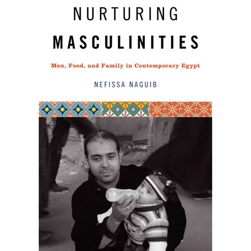 Nurturing Masculinities: Men Food and Family in Contemporary Egypt ...