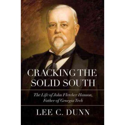 Cracking the Solid South: The Life of John Fletcher Hanson Father of Georgia Tech, Mercer Univ Pr
