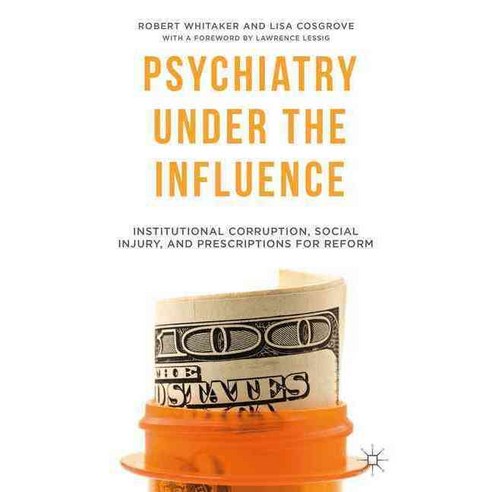Psychiatry Under the Influence: Institutional Corruption Social Injury and Prescriptions for Reform, Palgrave Macmillan