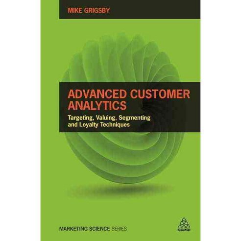 Advanced Customer Analytics: Targeting valuing segmenting and loyalty techniques, Kogan Page Ltd