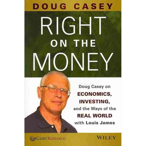 Right on the Money: Doug Casey on Economics Investing and the Ways of the Real World With Louis James, John Wiley & Sons Inc