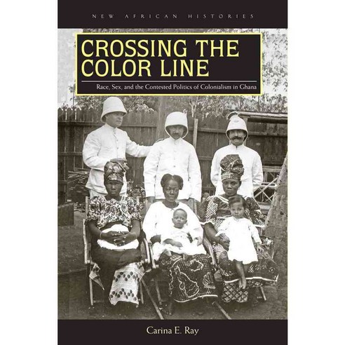 Crossing the Color Line: Race Sex and the Contested Politics of Colonialism in Ghana Paperback, Ohio University Press
