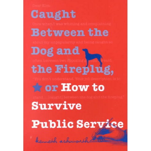 Caught Between the Dog and the Fireplug Or How to Survive Public Service, Georgetown Univ Pr