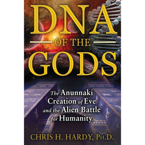 DNA of the Gods: The Anunnaki Creation of Eve and the Alien Battle for Humanity, Bear & Co