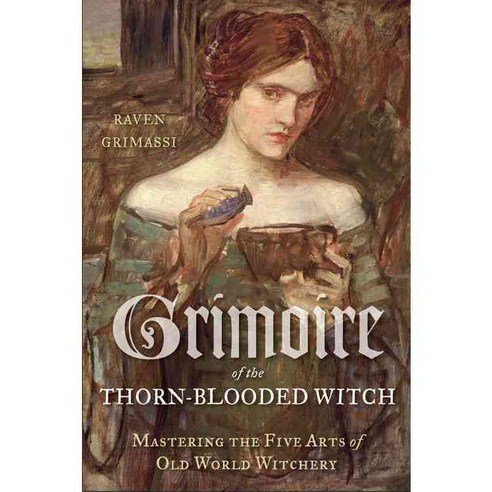 Grimoire of the Thorn-Blooded Witch: Mastering the Five Arts of Old World Witchery, Weiser