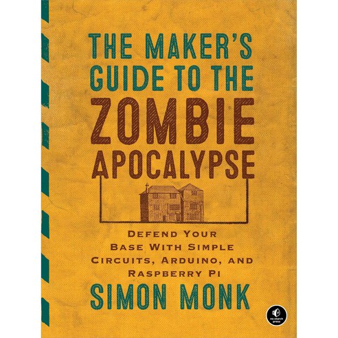 The Maker''s Guide to the Zombie Apocalypse: Defend Your Base With Simple Circuits Arduino and Raspberry Pi, No Starch Pr