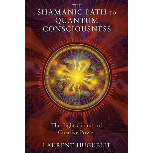The Shamanic Path to Quantum Consciousness: The Eight Circuits of Creative Power, Bear & Co