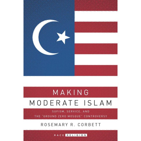 Making Moderate Islam: Sufism Service and the "Ground Zero Mosque" Controversy Hardcover, Stanford University Press