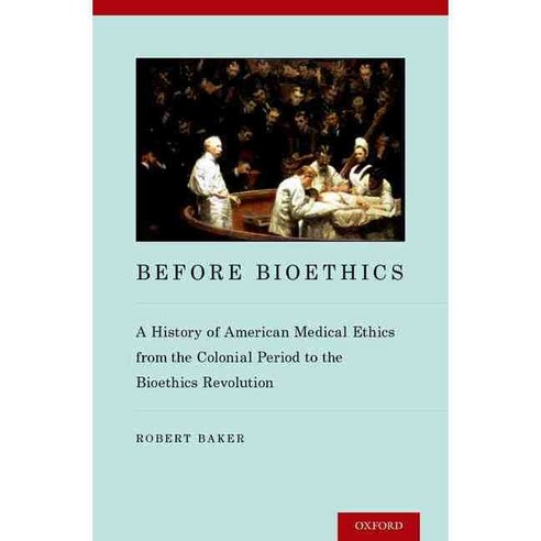 Before Bioethics: A History of American Medical Ethics from the Colonial Period to the Bioethics Revolution, Oxford Univ Pr