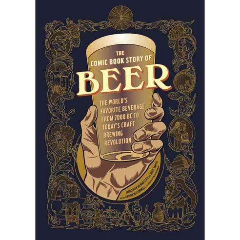 The Comic Book Story of Beer: The World''s Favorite Beverage from 7000 BC to Today''s Craft Brewing Revolution, Ten Speed Pr