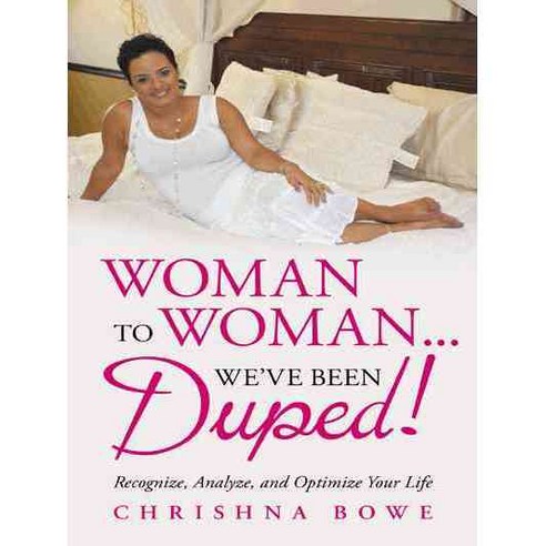 Woman to Woman...we’ve Been Duped!: Recognize Analyze and Optimize Your Life, Iuniverse Inc
