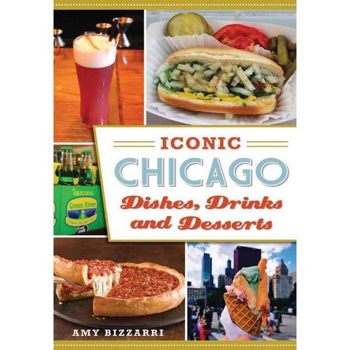 Iconic Chicago Dishes Drinks and Desserts, History Pr