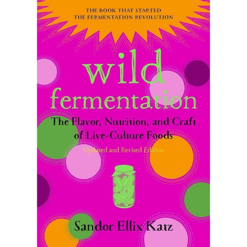 Wild Fermentation: The Flavor Nutrition and Craft of Live-Culture Foods, Chelsea Green Pub Co