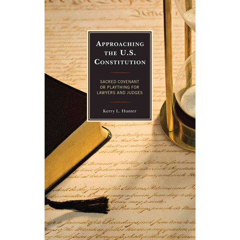 Approaching the U.S. Constitution: Sacred Covenant or Plaything for Lawyers and Judges Hardcover, Lexington Books
