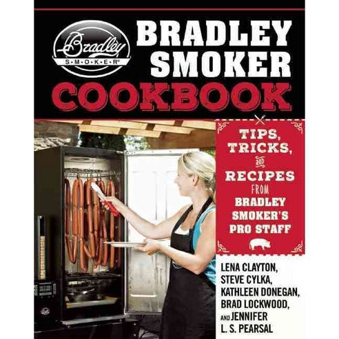The Bradley Smoker Cookbook: Tips Tricks and Recipes from Bradley Smoker''s Pro Staff, Skyhorse Pub Co Inc