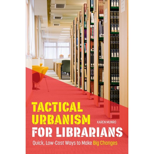 Tactical Urbanism for Librarians: Quick Low-Cost Ways to Make Big Changes, Amer Library Assn