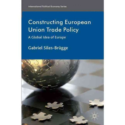 Constructing European Union Trade Policy: A Global Idea of Europe, Palgrave Macmillan