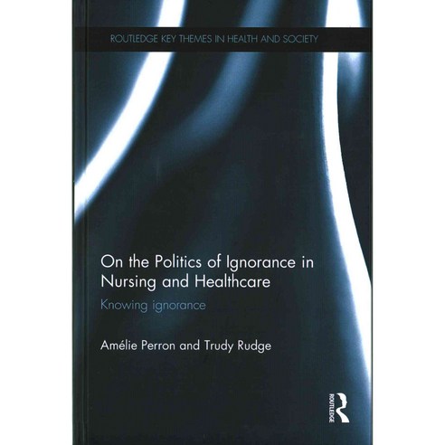 On the Politics of Ignorance in Nursing and Healthcare: Knowing Ignorance, Routledge
