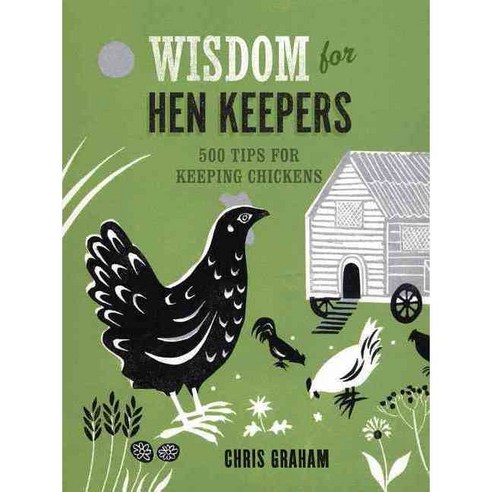 Wisdom for Hen Keepers: 500 Tips for Keeping Chickens, Taunton Pr