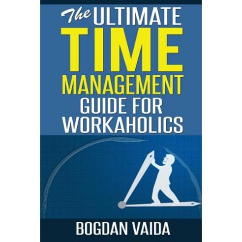 The Ultimate Time Management Guide for Workaholics Paperback, Createspace