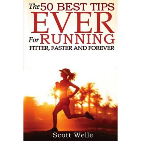 The 50 Best Tips Ever for Running Fitter Faster and Forever Paperback, Createspace