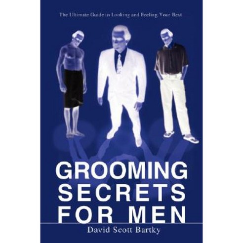 Grooming Secrets for Men: The Ultimate Guide to Looking and Feeling Your Best Paperback, iUniverse