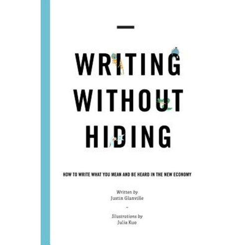 Writing Without Hiding: How to Write What You Mean and Be Heard in the New Economy Paperback, Justin Glanville