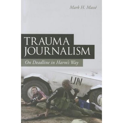 Trauma Journalism: On Deadline in Harm''s Way Paperback, Continuum