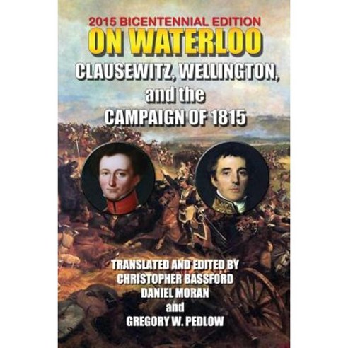 On Waterloo: Clausewitz Wellington and the Campaign of 1815 Paperback, Createspace