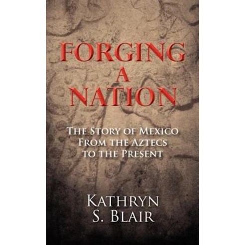 Forging a Nation: The Story of Mexico from the Aztecs to the Present Paperback, Createspace