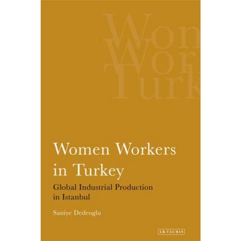 Women Workers in Turkey: Global Industrial Production in Istanbul Paperback, I. B. Tauris & Company