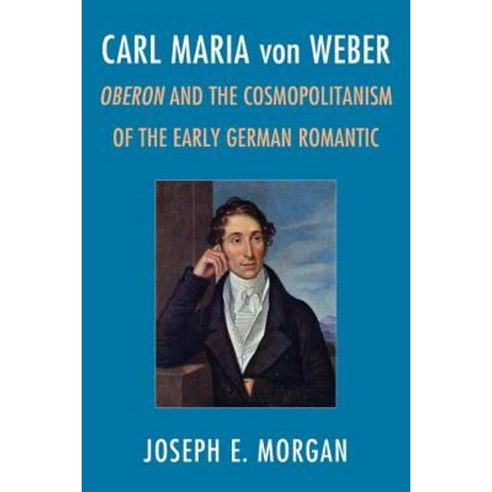 Carl Maria Von Weber: Oberon and Cosmopolitanism in the Early German Romantic Hardcover, Rowman & Littlefield Publishers