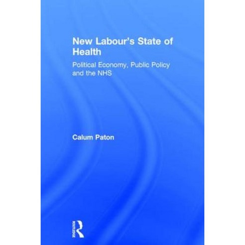 New Labour''s State of Health: Political Economy Public Policy and the Nhs Hardcover, Routledge
