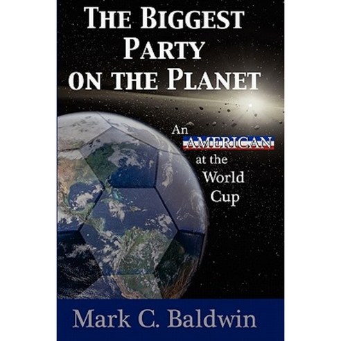 The Biggest Party on the Planet: An American at the World Cup Paperback, Mark C. Baldwin