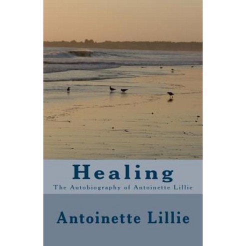 Healing: The Autobiography of Antoinette Lillie Paperback, Createspace