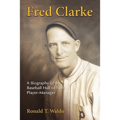 Fred Clarke: A Biography of the Baseball Hall of Fame Player-Manager Paperback, McFarland & Company