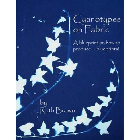 Cyanotypes on Fabric: A Blueprint on How to Produce ... Blueprints! Paperback, SC Publications