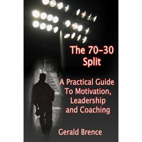 The 70-30 Split: A Practical Guide to Motivation Leadership and Coaching Paperback, Createspace